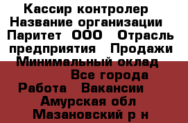 Кассир-контролер › Название организации ­ Паритет, ООО › Отрасль предприятия ­ Продажи › Минимальный оклад ­ 22 000 - Все города Работа » Вакансии   . Амурская обл.,Мазановский р-н